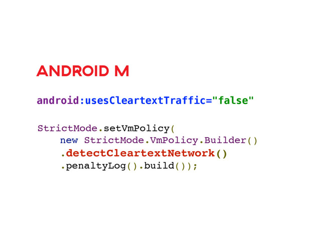android:usesCleartextTraffic="false"
ANDROID M
StrictMode.setVmPolicy(
new StrictMode.VmPolicy.Builder()
.detectCleartextNetwork()
.penaltyLog().build());
