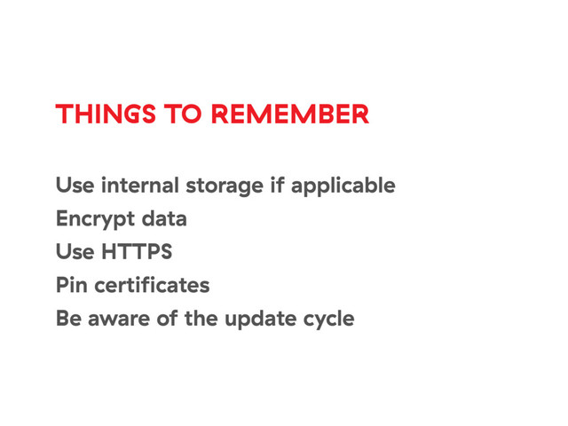 THINGS TO REMEMBER
Use internal storage if applicable
Encrypt data
Use HTTPS
Pin certiﬁcates
Be aware of the update cycle
