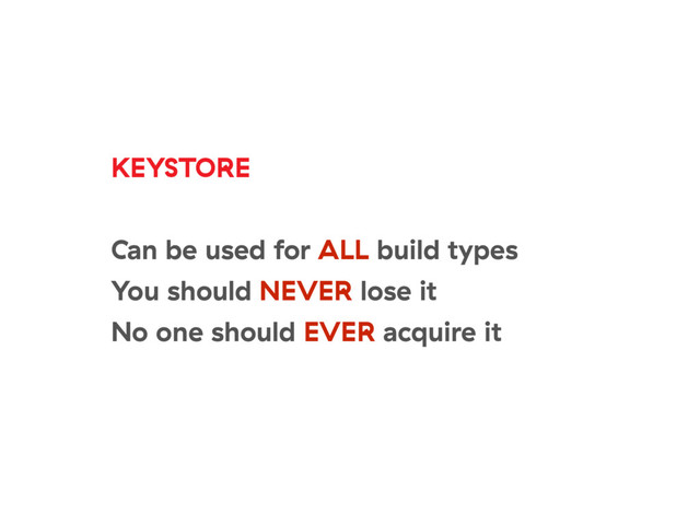 KEYSTORE
Can be used for ALL build types
You should NEVER lose it
No one should EVER acquire it
