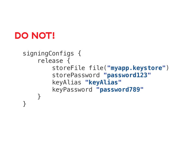 signingConfigs {
release {
storeFile file("myapp.keystore")
storePassword "password123"
keyAlias "keyAlias"
keyPassword "password789"
}
}
DO NOT!
