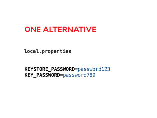 ONE ALTERNATIVE
local.properties
KEYSTORE_PASSWORD=password123
KEY_PASSWORD=password789

