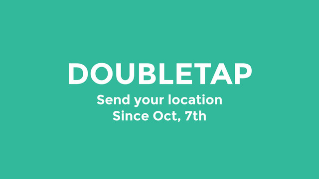 DOUBLETAP
Send your location
Since Oct, 7th
