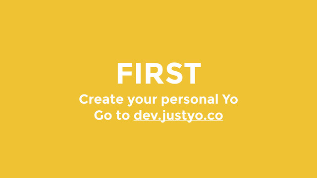 FIRST
Create your personal Yo
Go to dev.justyo.co
