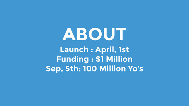 ABOUT
Launch : April, 1st
Funding : $1 Million
Sep, 5th: 100 Million Yo’s 
