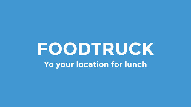 FOODTRUCK
Yo your location for lunch
