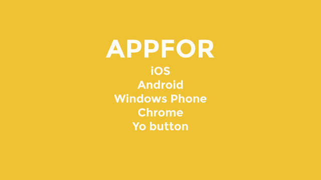 APPFOR
iOS
Android
Windows Phone
Chrome
Yo button
