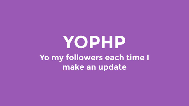 YOPHP
Yo my followers each time I
make an update
