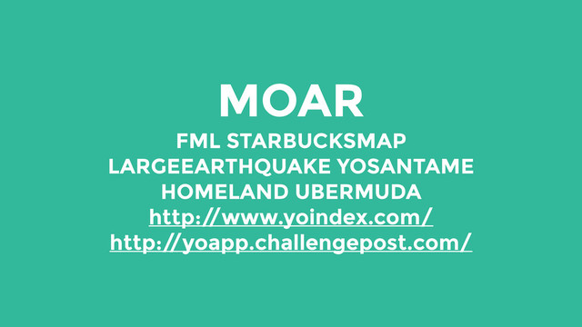MOAR
FML STARBUCKSMAP
LARGEEARTHQUAKE YOSANTAME
HOMELAND UBERMUDA
http:/
/www.yoindex.com/
http:/
/yoapp.challengepost.com/
