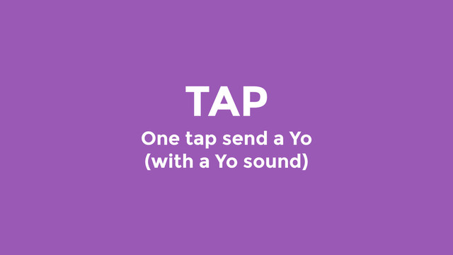 TAP
One tap send a Yo
(with a Yo sound)
