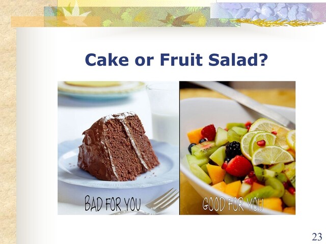 Cake or Fruit Salad?
23
