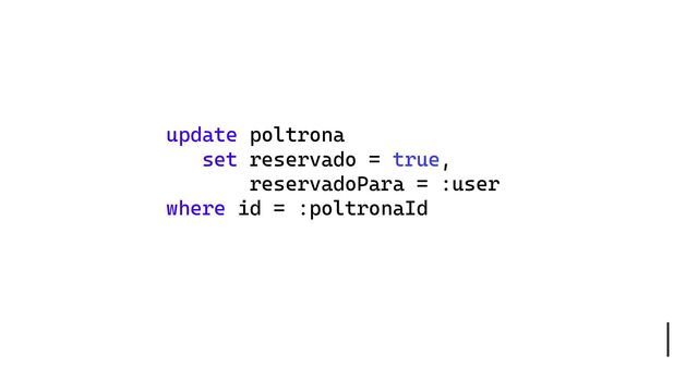 update poltrona
set reservado = true,
reservadoPara = :user
where id = :poltronaId

