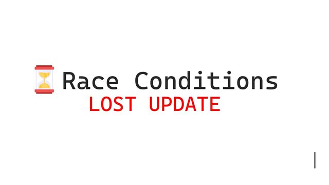 Race Conditions
LOST UPDATE
