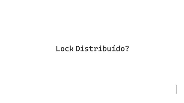 Lock Distribuído?
