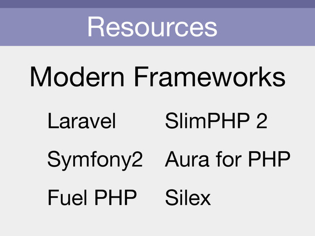 Resources
Modern Frameworks
Laravel

Symfony2

Fuel PHP
SlimPHP 2

Aura for PHP

Silex
