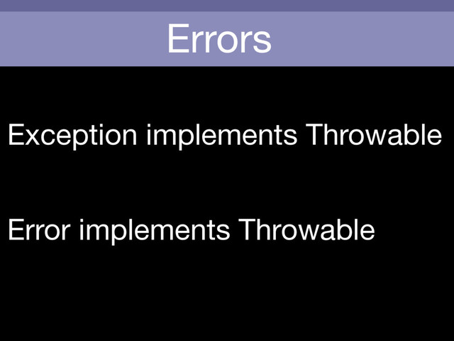 Errors
Exception implements Throwable
Error implements Throwable
