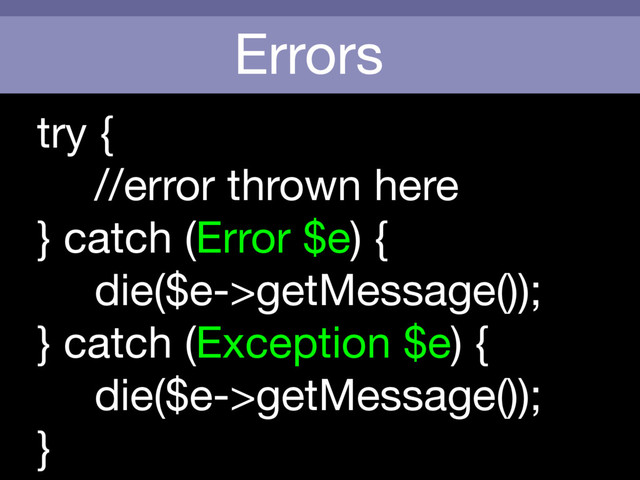 Errors
try {

//error thrown here

} catch (Error $e) {

die($e->getMessage());

} catch (Exception $e) {

die($e->getMessage());

}
