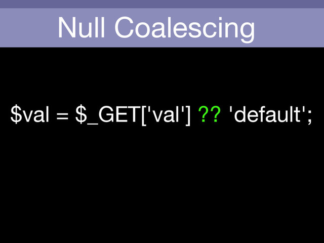 Null Coalescing
$val = $_GET['val'] ?? 'default';
