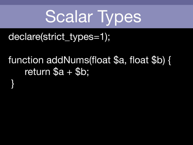 Scalar Types
declare(strict_types=1);

function addNums(ﬂoat $a, ﬂoat $b) {

return $a + $b;

}

