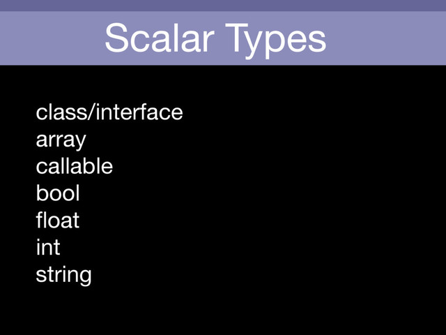 Scalar Types
class/interface

array

callable

bool

ﬂoat

int

string


