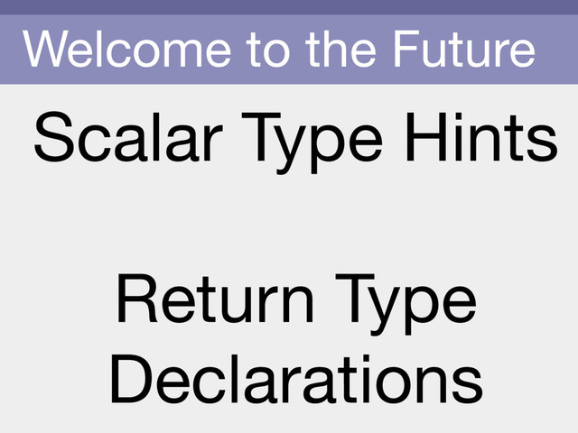 Welcome to the Future
Scalar Type Hints

Return Type
Declarations
