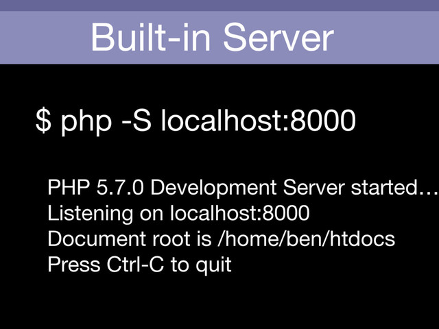 Built-in Server
$ php -S localhost:8000

PHP 5.7.0 Development Server started…
Listening on localhost:8000

Document root is /home/ben/htdocs

Press Ctrl-C to quit
