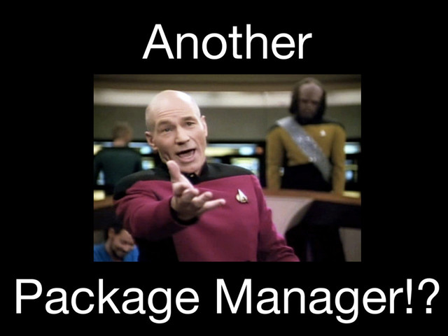 Another
Package Manager!?
