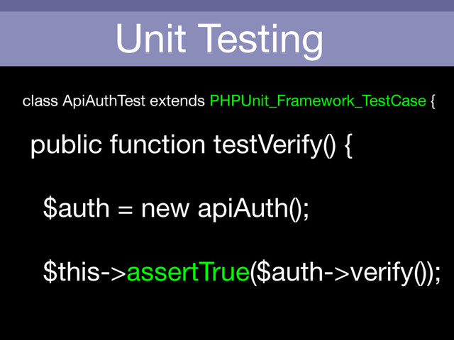 Unit Testing
class ApiAuthTest extends PHPUnit_Framework_TestCase {

public function testVerify() {

$auth = new apiAuth();



$this->assertTrue($auth->verify());
