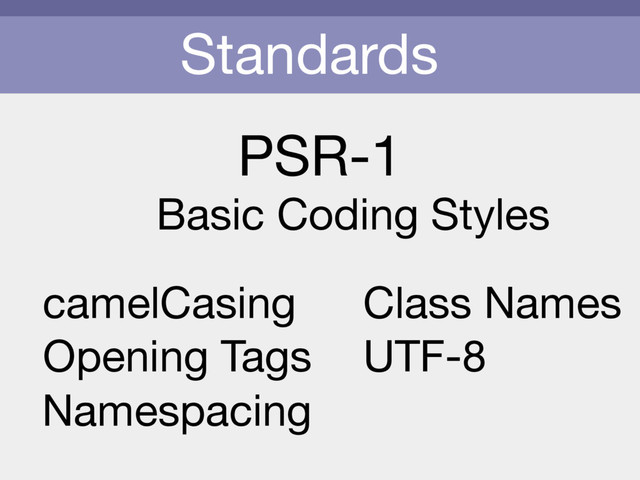 Standards
PSR-1
Basic Coding Styles
camelCasing
Opening Tags
Namespacing
Class Names
UTF-8
