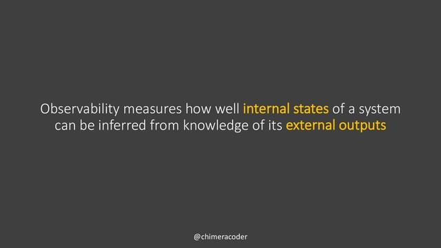Observability measures how well internal states of a system
can be inferred from knowledge of its external outputs
@chimeracoder
