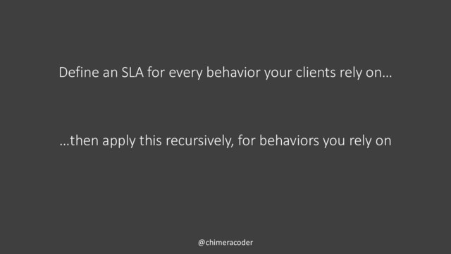 @chimeracoder
Define an SLA for every behavior your clients rely on…
…then apply this recursively, for behaviors you rely on
