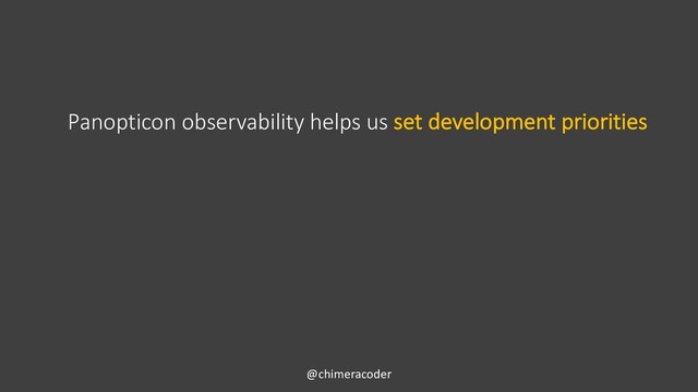 @chimeracoder
Panopticon observability helps us set development priorities
