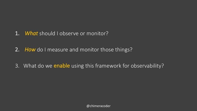 1. What should I observe or monitor?
2. How do I measure and monitor those things?
3. What do we enable using this framework for observability?
@chimeracoder
