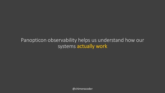 Panopticon observability helps us understand how our
systems actually work
@chimeracoder
