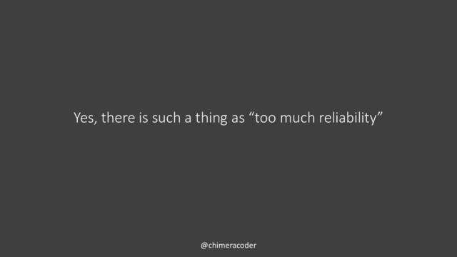 Yes, there is such a thing as “too much reliability”
@chimeracoder
