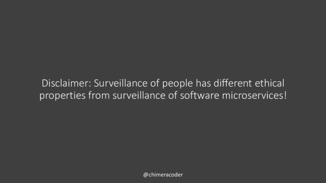 Disclaimer: Surveillance of people has different ethical
properties from surveillance of software microservices!
@chimeracoder
