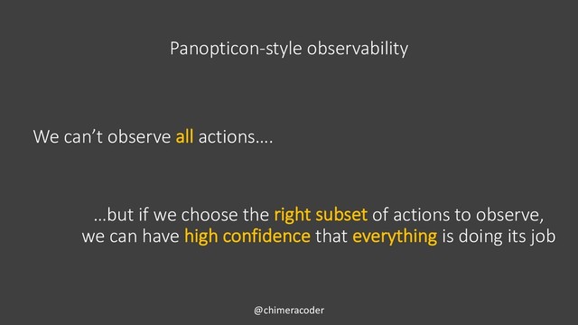 Panopticon-style observability
@chimeracoder
We can’t observe all actions….
…but if we choose the right subset of actions to observe,
we can have high confidence that everything is doing its job

