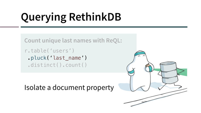 Querying RethinkDB
r.table(‘users’)
.pluck(‘last_name’)
.distinct().count()
Count unique last names with ReQL:
Isolate a document property
