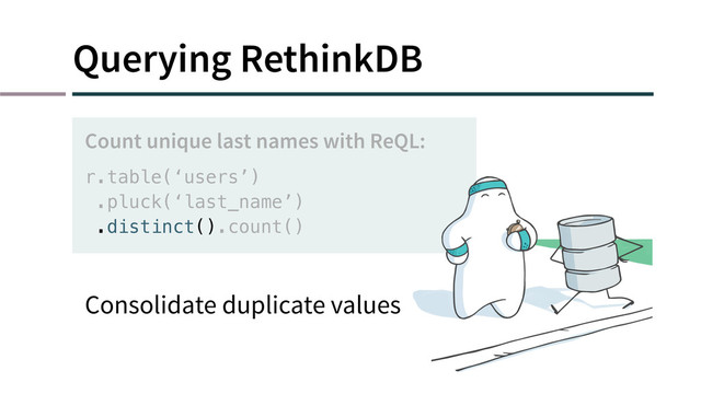 Querying RethinkDB
r.table(‘users’)
.pluck(‘last_name’)
.distinct().count()
Count unique last names with ReQL:
Consolidate duplicate values
