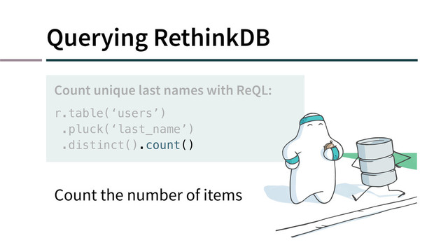 Querying RethinkDB
r.table(‘users’)
.pluck(‘last_name’)
.distinct().count()
Count unique last names with ReQL:
Count the number of items
