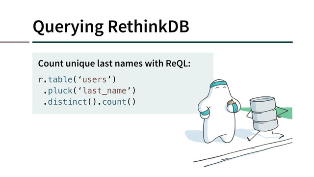 Querying RethinkDB
r.table(‘users’)
.pluck(‘last_name’)
.distinct().count()
Count unique last names with ReQL:

