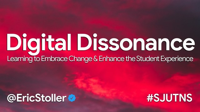 Digital Dissonance
Learning to Embrace Change & Enhance the Student Experience
#SJUTNS
@EricStoller
