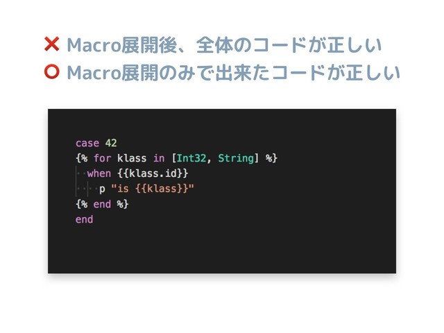 ❌ Macro展開後、全体のコードが正しい
⭕ Macro展開のみで出来たコードが正しい
