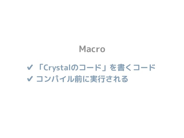 ✔ 「Crystalのコード」を書くコード
✔ コンパイル前に実行される
Macro
