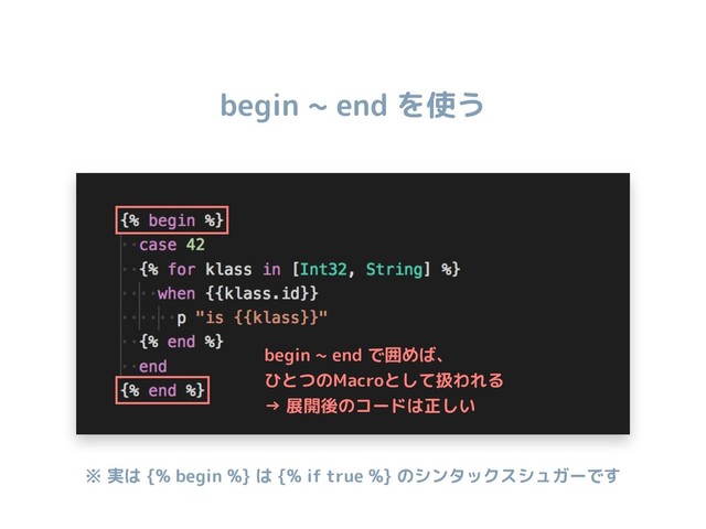 begin ~ end を使う
begin ~ end で囲めば、
ひとつのMacroとして扱われる
→ 展開後のコードは正しい
※ 実は {% begin %} は {% if true %} のシンタックスシュガーです
