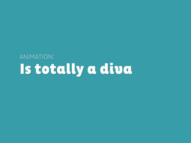 ANIMATION:
Is totally a diva
