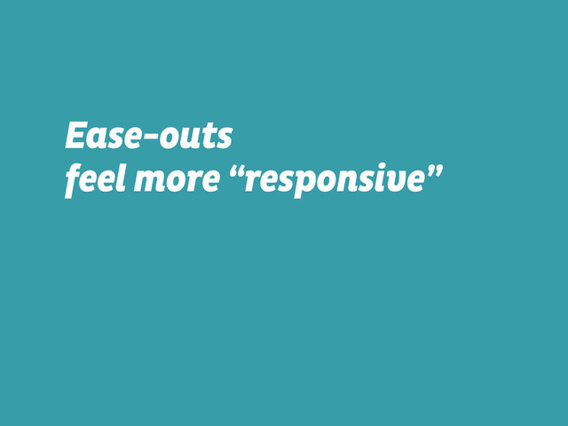 Ease-outs  
feel more “responsive”
