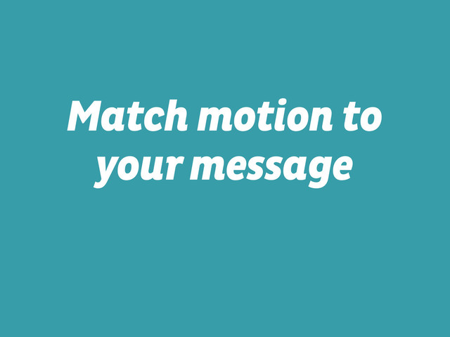 Match motion to
your message
