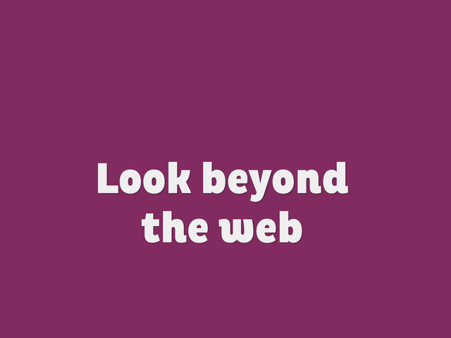 Look beyond  
the web
