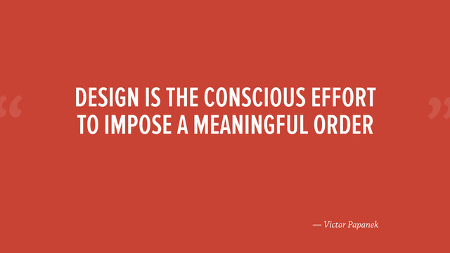 “
— Victor Papanek
DESIGN IS THE CONSCIOUS EFFORT
TO IMPOSE A MEANINGFUL ORDER
