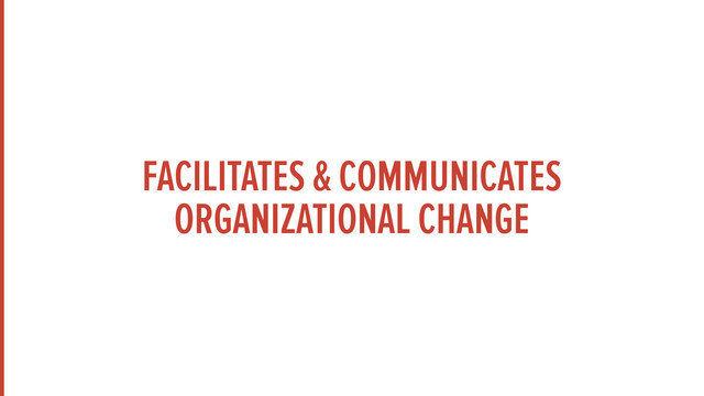 FACILITATES & COMMUNICATES
ORGANIZATIONAL CHANGE
